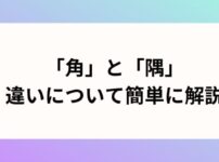 「角」と「隅」の違いについて簡単に解説