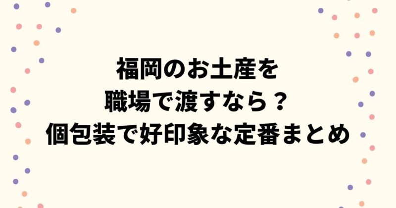 福岡のお土産を職場で渡すなら？個包装で好印象な定番まとめ