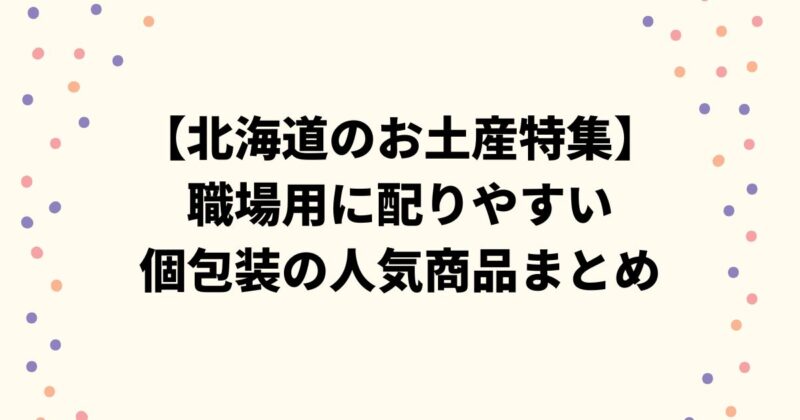 【北海道のお土産特集】職場用に配りやすい個包装の人気商品まとめ
