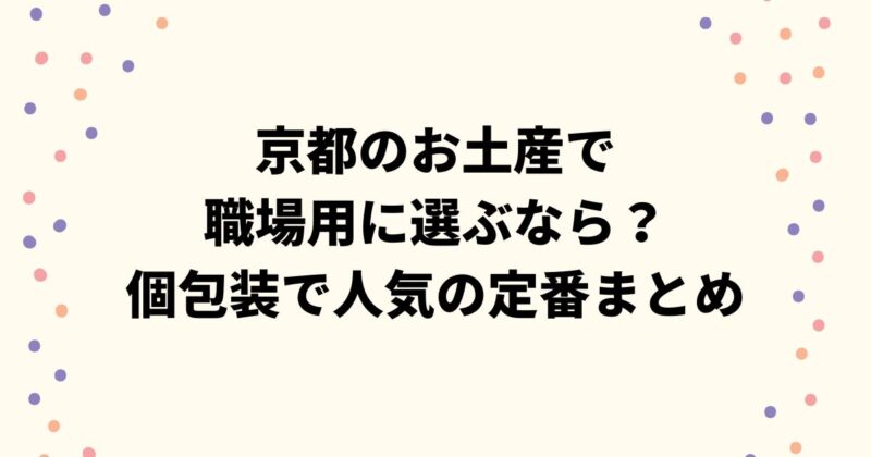 京都のお土産で職場用に選ぶなら？個包装で人気の定番まとめ