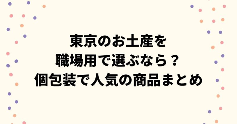 東京のお土産を職場用で選ぶなら？個包装で人気の商品まとめ