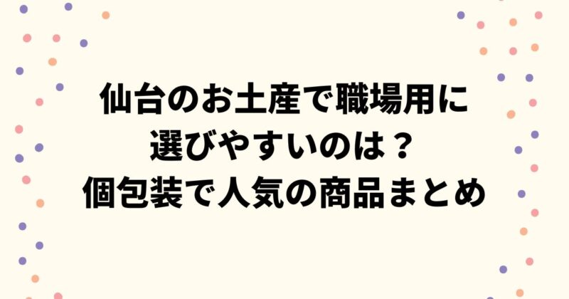 仙台のお土産で職場用に選びやすいのは？個包装で人気の商品まとめ