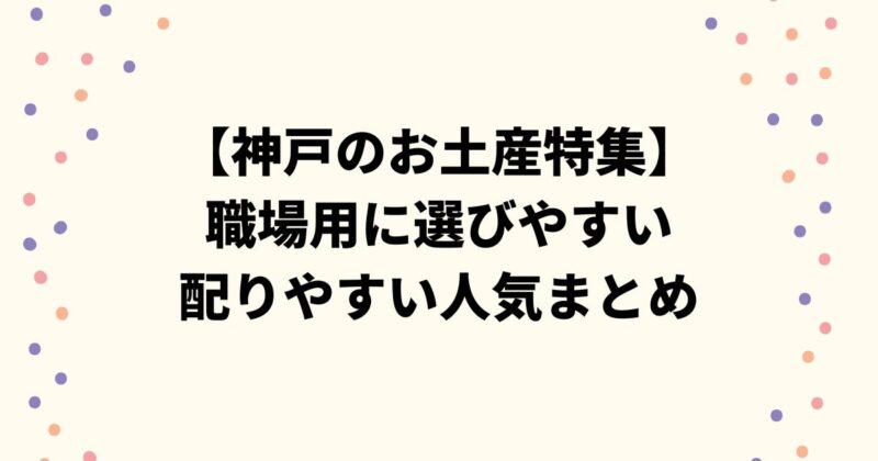 【神戸のお土産特集】職場用に選びやすい個包装で配りやすい人気まとめ