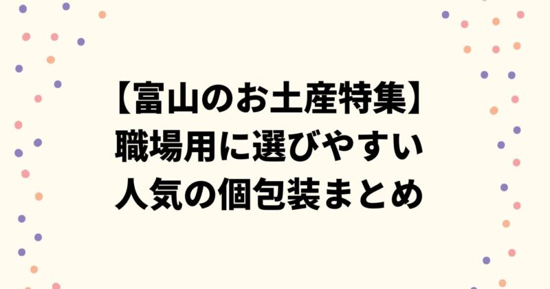 【富山のお土産特集】職場用に選びやすい人気の個包装まとめ