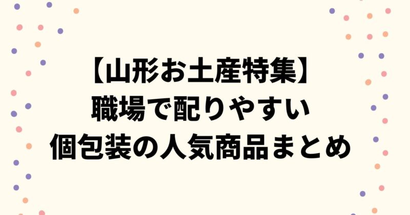 【山形お土産特集】職場で配りやすい個包装の人気商品まとめ
