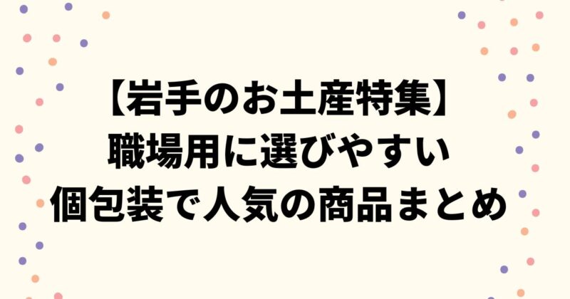 【岩手のお土産特集】職場用に選びやすい個包装で人気の商品まとめ