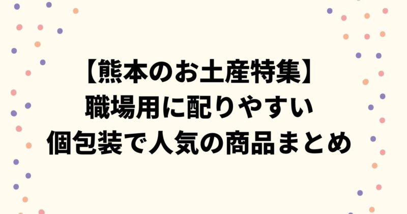 【熊本のお土産特集】職場用に配りやすい個包装で人気の商品まとめ