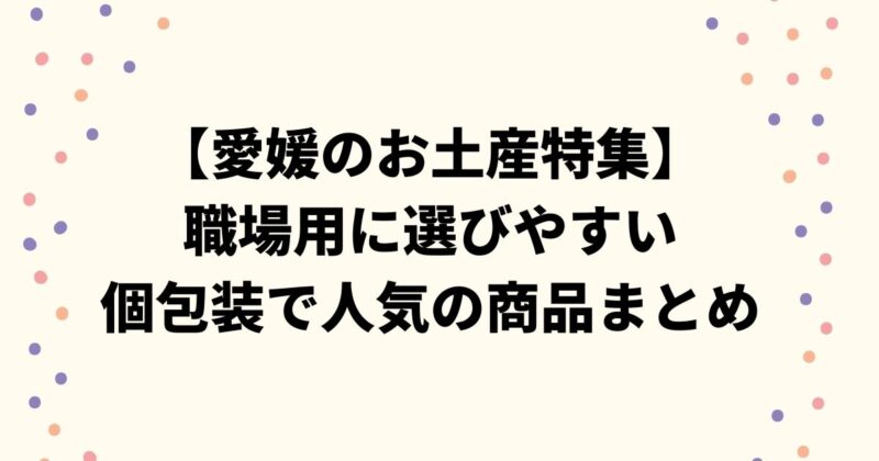 【愛媛のお土産特集】職場用に選びやすい個包装で人気の商品まとめ