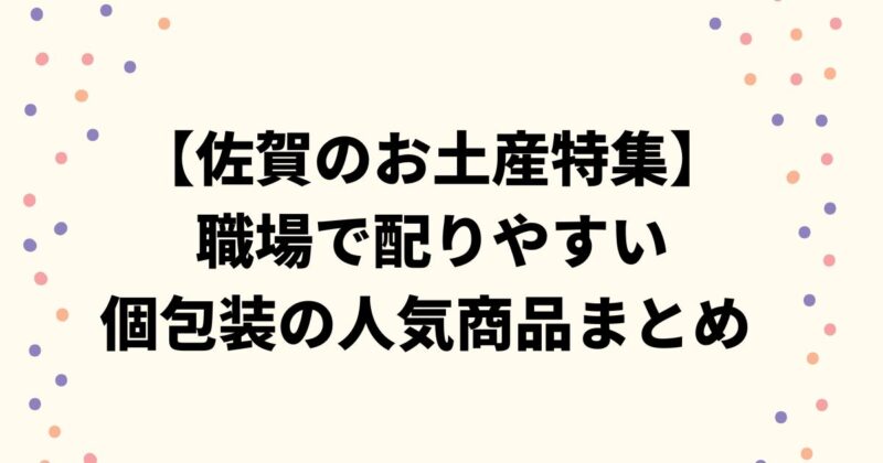 【佐賀のお土産特集】職場で配りやすい個包装で人気の商品まとめ