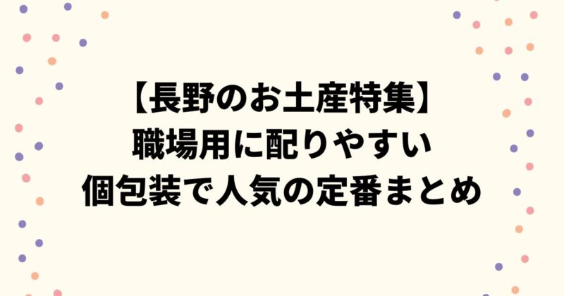 【長野のお土産特集】職場用に配りやすい個包装で人気の定番まとめ