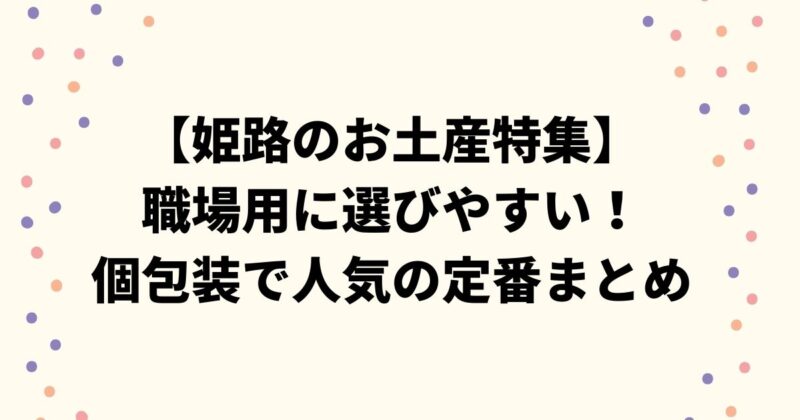 【姫路のお土産特集】職場用に選びやすい！個包装で人気の定番まとめ