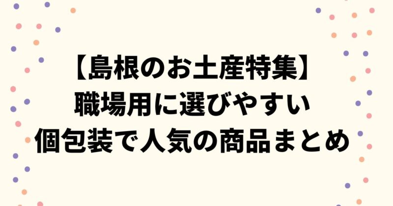 【島根のお土産特集】職場用に選びやすい個包装で人気の商品まとめ