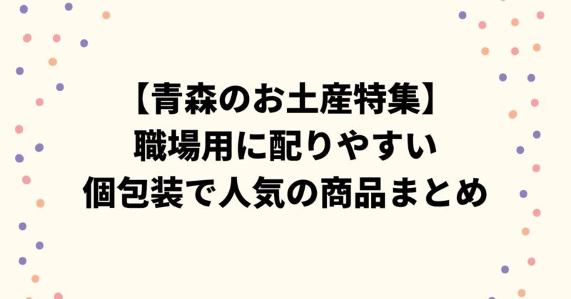 【青森のお土産特集】職場用に配りやすい個包装で人気の商品まとめ