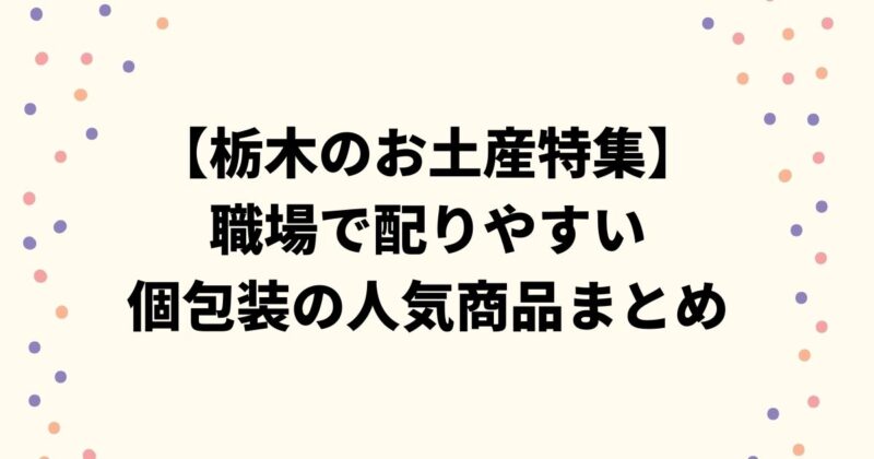 【栃木のお土産特集】職場で配りやすい個包装の人気商品まとめ