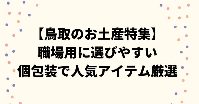 【鳥取のお土産特集】職場用に選びやすい個包装で人気アイテム厳選