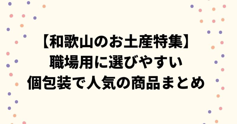 【和歌山のお土産特集】職場用に選びやすい個包装で人気の商品まとめ
