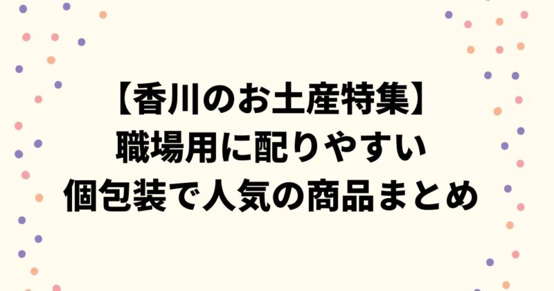 【香川のお土産特集】職場用に配りやすい個包装で人気の商品まとめ