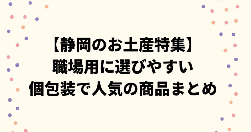 【静岡のお土産特集】職場用に選びやすい個包装で人気の商品まとめ