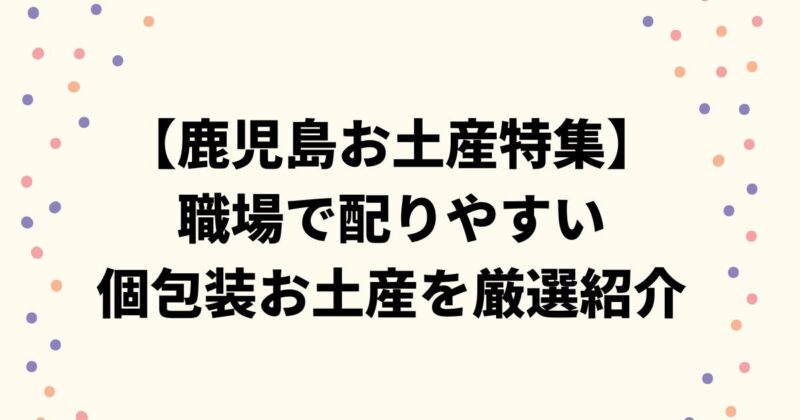 【鹿児島お土産特集】職場で配りやすい個包装お土産を厳選紹介
